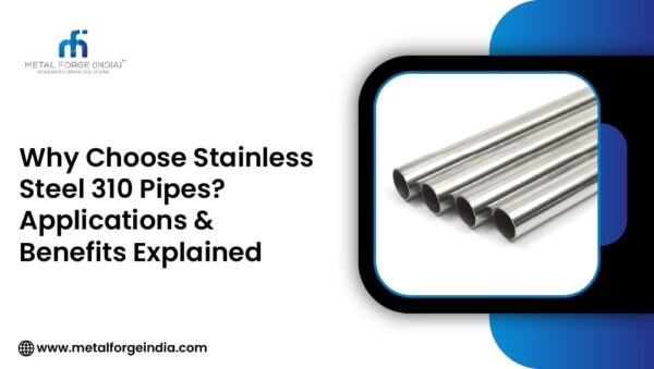 stainless steel 310 pipe : application and benefits